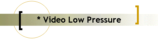 * Video Low Pressure